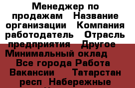 Менеджер по продажам › Название организации ­ Компания-работодатель › Отрасль предприятия ­ Другое › Минимальный оклад ­ 1 - Все города Работа » Вакансии   . Татарстан респ.,Набережные Челны г.